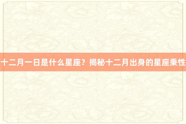 十二月一日是什么星座？揭秘十二月出身的星座秉性